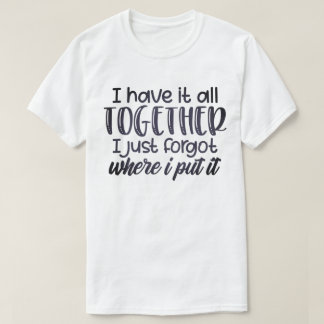 i have it all together T-Shirt
