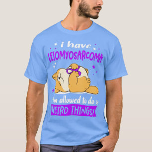 I Have Leiomyosarcoma i am allowed to do Weird Thi T-Shirt