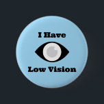 I have Low Vision  design 6 Cm Round Badge<br><div class="desc">Help for those with visual impairments. Tell other people about your condition that you have vision problems.</div>