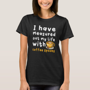 I Have Measure Out My Life With Coffee Spoons Cof T-Shirt