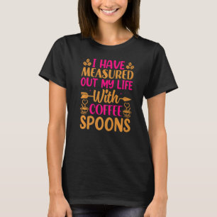 I Have Measure Out My Life With Coffee Spoons Cof T-Shirt