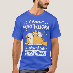 I Have Mesothelioma i am allowed to do Weird Thing T-Shirt