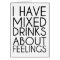 I HAVE MIXED DRINKS ABOUT FEELINGS