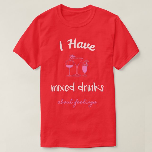 I Have Mixed Drinks About Feelings 4 T-Shirt (Design Front)