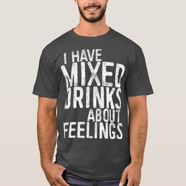 I Have Mixed Drinks About Feelings  Drinking T-Shirt (Front)