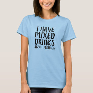 I have mixed drinks about feelings funny shirt