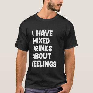 I Have Mixed Drinks About Feelings T-Shirt