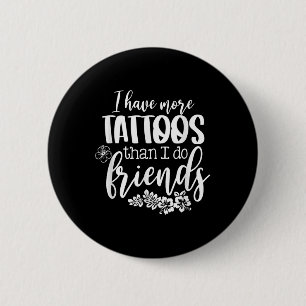 I Have More Tattoos Than I Do Friends Funny Tattoo 6 Cm Round Badge
