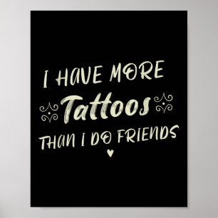 I Have More Tattoos Than I Do Friends Funny Tattoo Poster