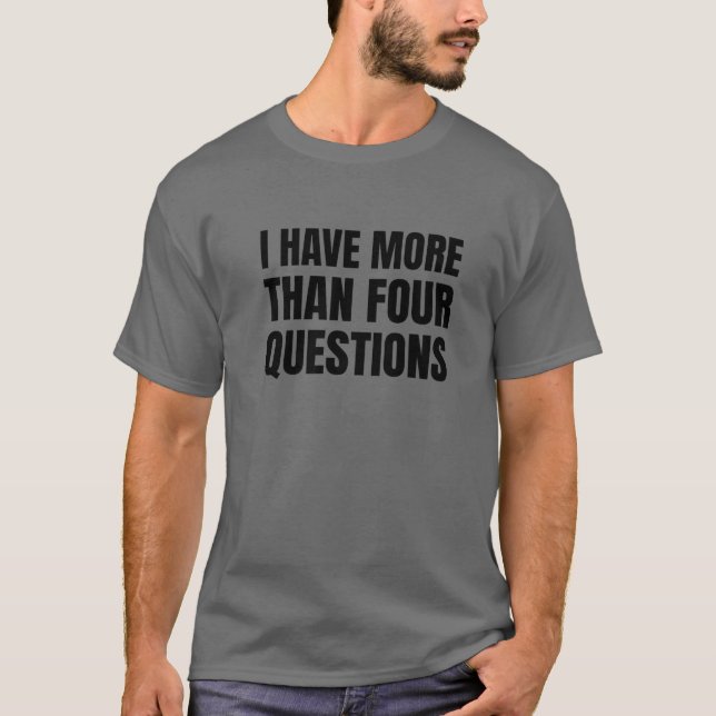 I Have More Than Four Questions T-Shirt (Front)