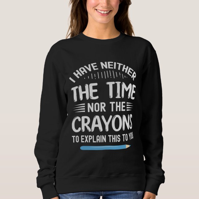 I Have Neither The Time Nor Crayons To Explain Thi Sweatshirt (Front)