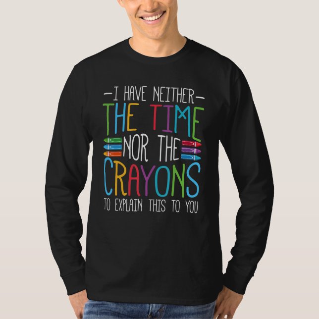 I Have Neither The Time Nor The Crayons   Sarcasti T-Shirt (Front)