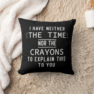 I Have Neither The Time Nor The Crayons Sarcastic Cushion