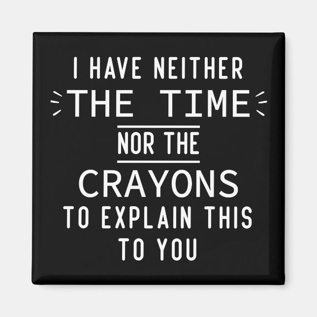 I Have Neither The Time Nor The Crayons Sarcastic  Magnet (Front)