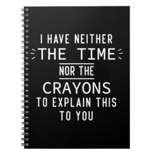 I Have Neither The Time Nor The Crayons Sarcastic Notebook