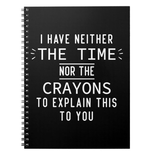 I Have Neither The Time Nor The Crayons Sarcastic  Notebook (Front)