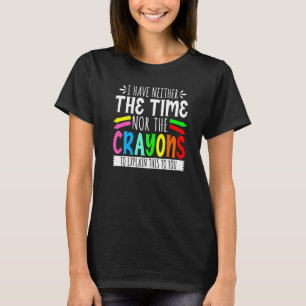 I Have Neither The Time Nor The Crayons  Sarcastic T-Shirt