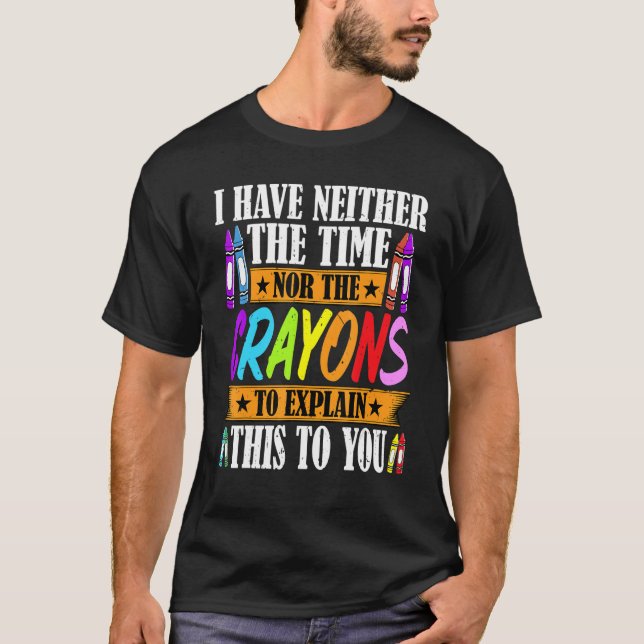 I Have Neither The Time Nor The Crayons  Sarcastic T-Shirt (Front)