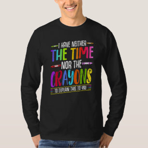 I Have Neither The Time Nor The Crayons  Sarcastic T-Shirt