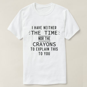 I Have Neither The Time Nor The Crayons Sarcastic T-Shirt