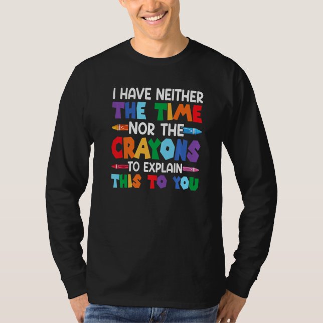 I Have Neither The Time Nor The Crayons  Sarcastic T-Shirt (Front)