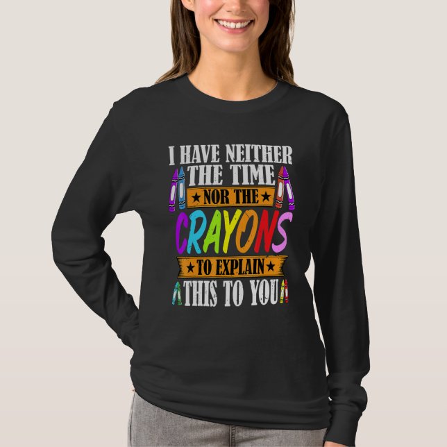 I Have Neither The Time Nor The Crayons  Sarcastic T-Shirt (Front)