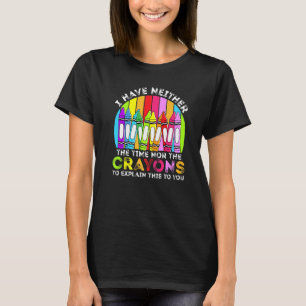 I Have Neither The Time Nor The Crayons  Sarcastic T-Shirt