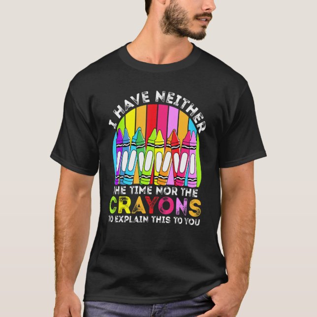 I Have Neither The Time Nor The Crayons  Sarcastic T-Shirt (Front)