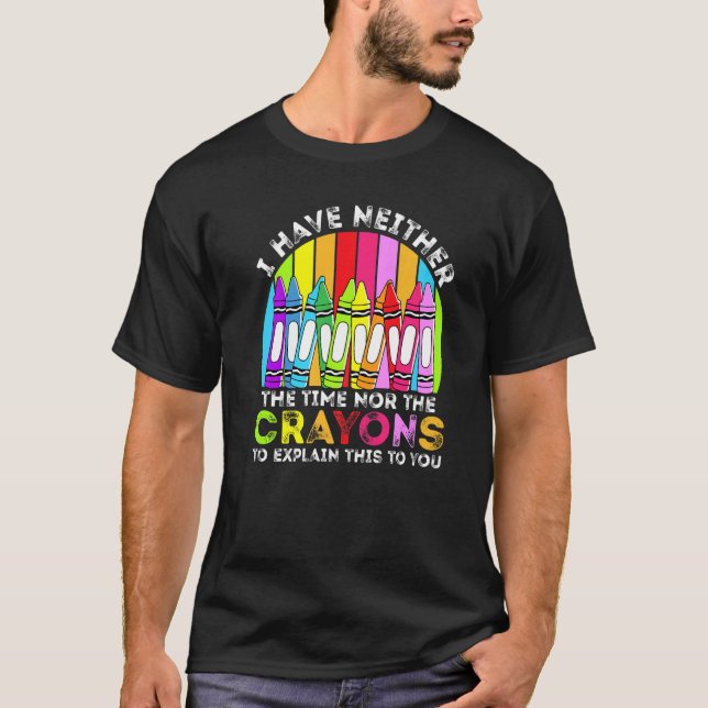 I Have Neither The Time Nor The Crayons  Sarcastic T-Shirt (Front)
