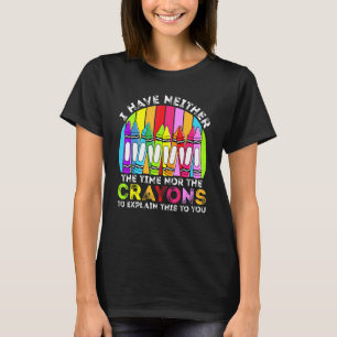 I Have Neither The Time Nor The Crayons  Sarcastic T-Shirt