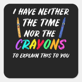 I Have Neither The Time Nor The Crayons Square Sticker