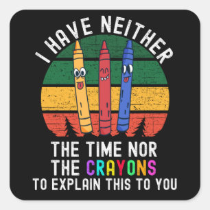 I Have Neither The Time Nor The Crayons Square Sticker