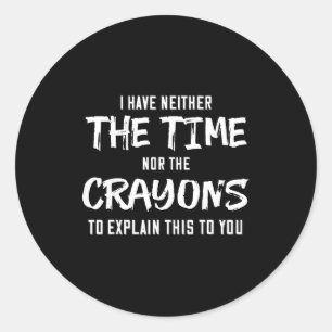 I Have Neither The Time Nor The Crayons To Explain Classic Round Sticker