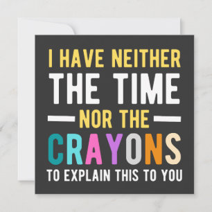 i have neither the time nor the crayons to explain invitation