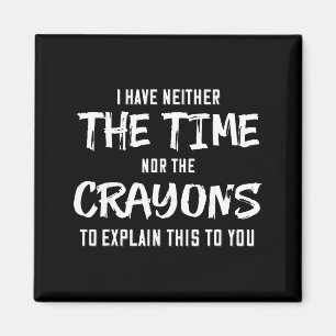I Have Neither The Time Nor The Crayons To Explain Magnet