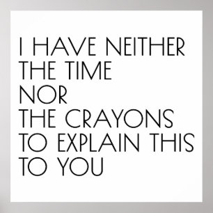 I Have Neither The Time Nor The Crayons To Explain Poster