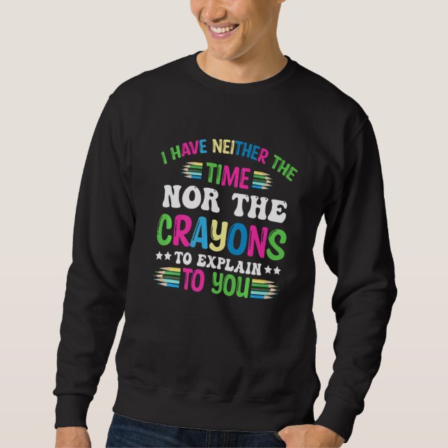 I Have Neither The Time Nor The Crayons To Explain Sweatshirt (Front)
