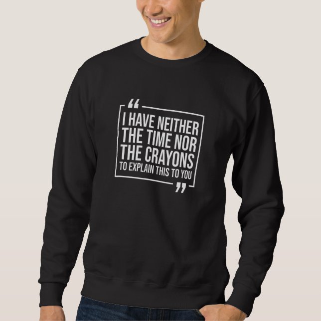 I Have Neither The Time Nor The Crayons To Explain Sweatshirt (Front)