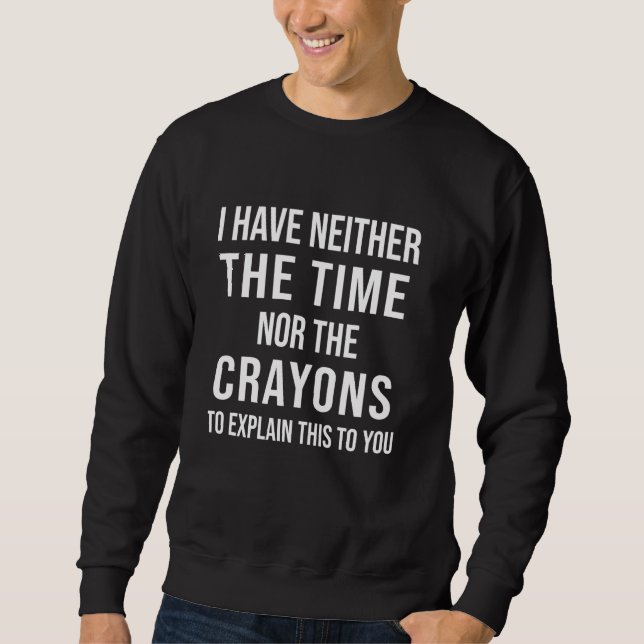 I Have Neither The Time Nor The Crayons To Explain Sweatshirt (Front)