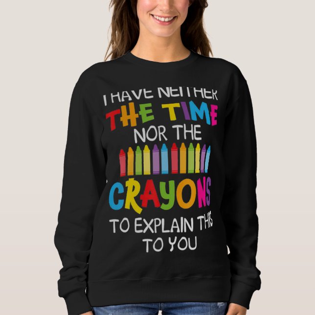 I Have Neither The Time Nor The Crayons To Explain Sweatshirt (Front)