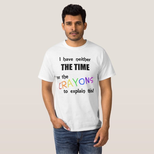I Have Neither the Time Nor the Crayons to Explain T-Shirt (Front Full)