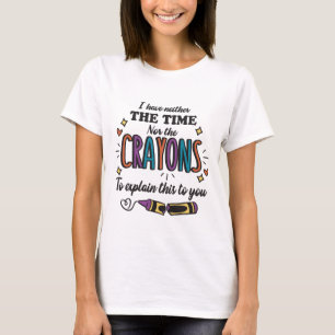 I HAVE NEITHER THE TIME NOR THE CRAYONS TO EXPLAIN T-Shirt