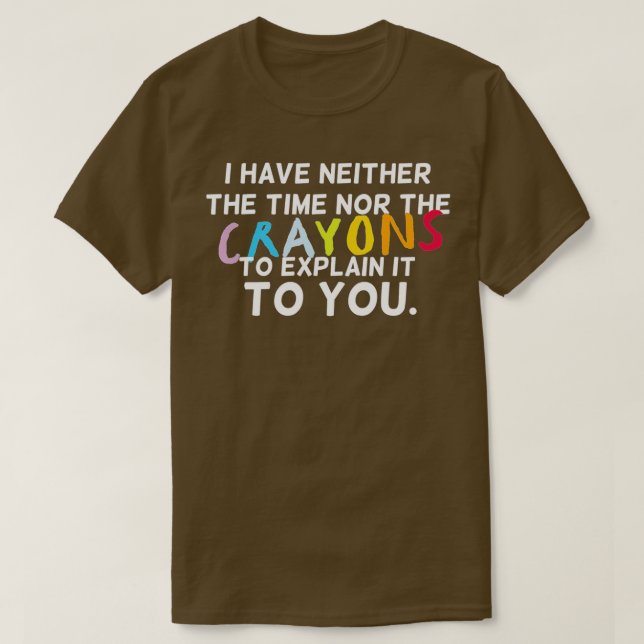 I Have Neither The Time Nor The Crayons To Explain T-Shirt (Design Front)
