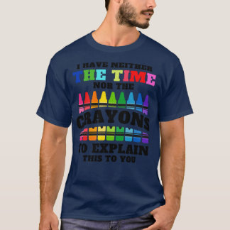 I Have Neither The Time Nor The Crayons To Explain T-Shirt