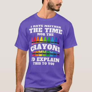 I Have Neither The Time Nor The Crayons To Explain T-Shirt