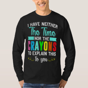 I Have Neither The Time Nor The Crayons To Explain T-Shirt