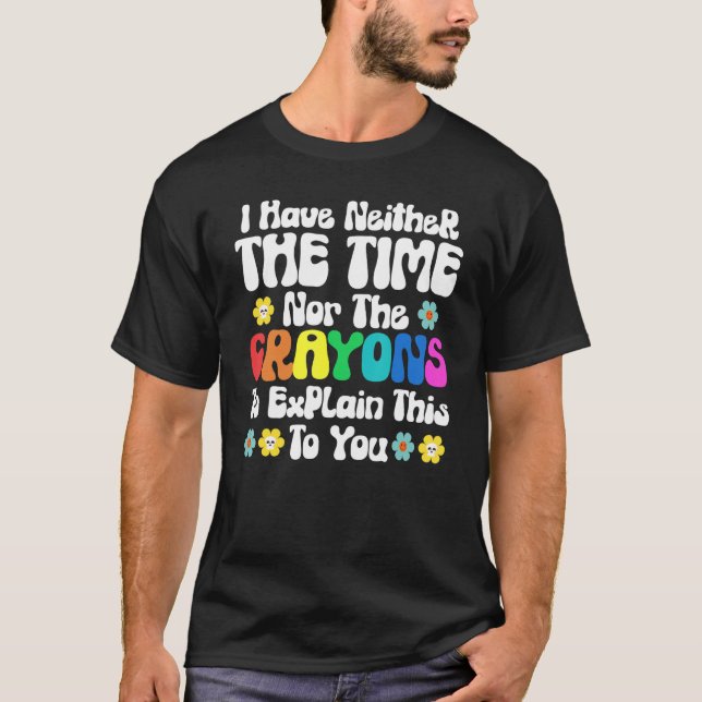 I Have Neither Time Nor Crayons to Explain This to T-Shirt (Front)