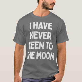 I Have Never Been To The Moon T-Shirt