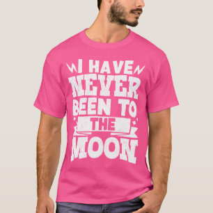 I Have Never Been To The Moon T-Shirt