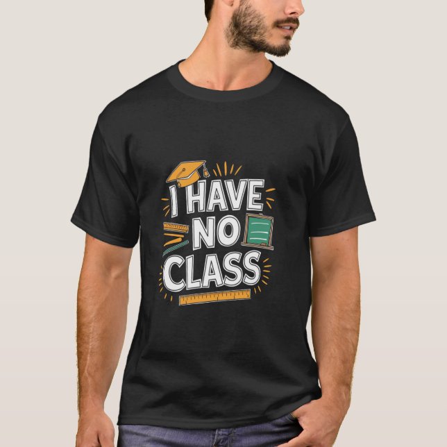I Have No Class - Funny Retired Teacher T-Shirt (Front)